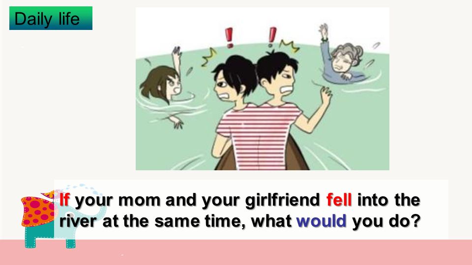If your mom and your girlfriend fell into the river at the same time, what would you do Daily life