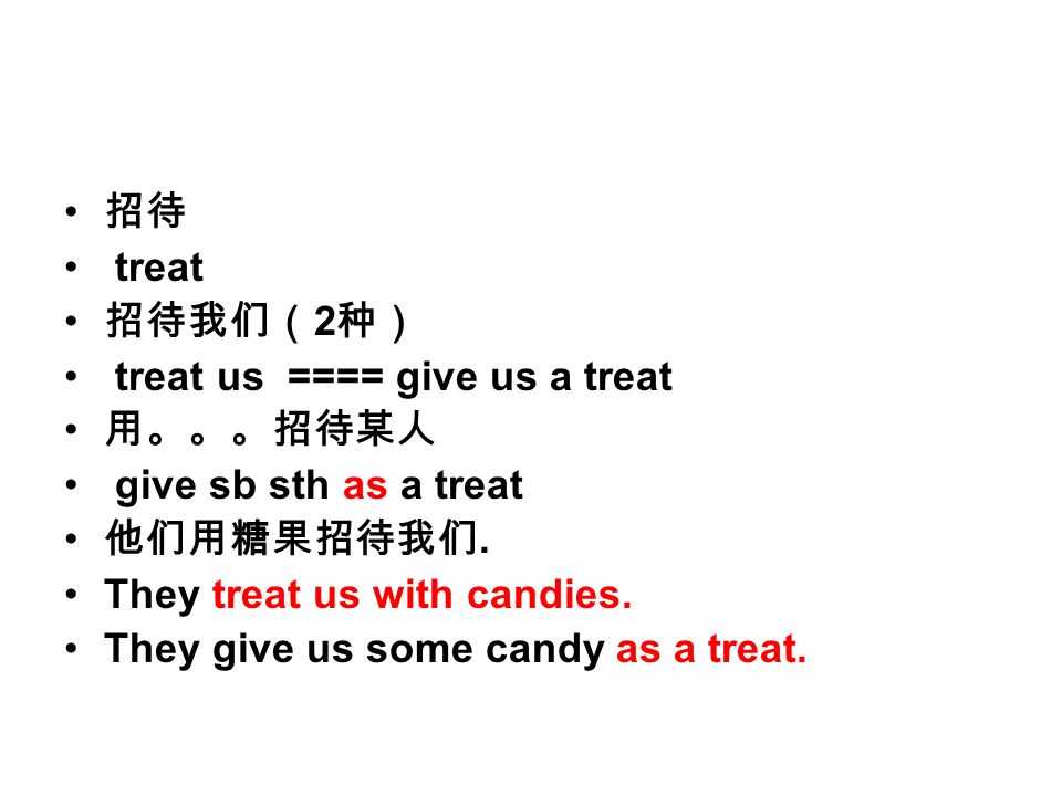 招待 treat 招待我们（ 2 种） treat us ==== give us a treat 用。。。招待某人 give sb sth as a treat 他们用糖果招待我们.