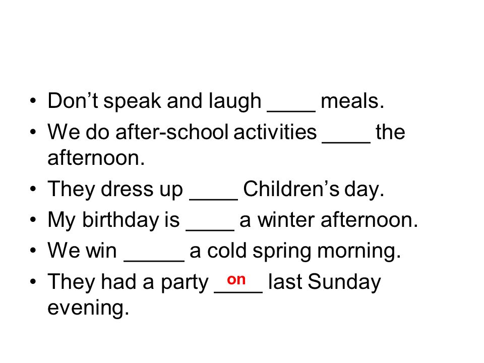 Don’t speak and laugh ____ meals. We do after-school activities ____ the afternoon.