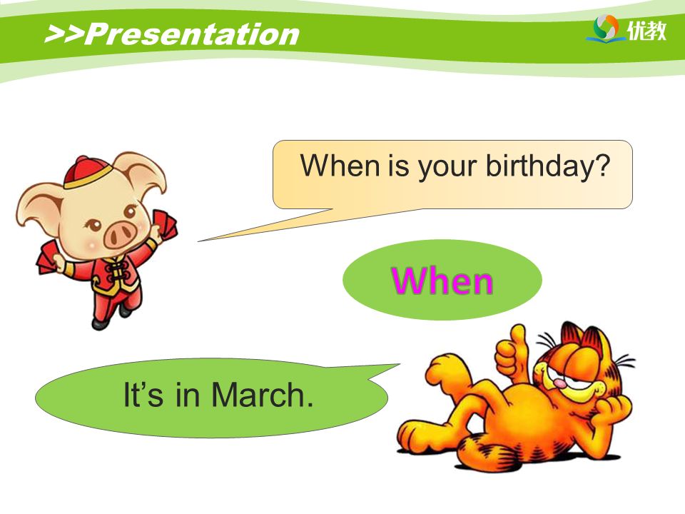 >>Presentation When is your birthday It’s in March.