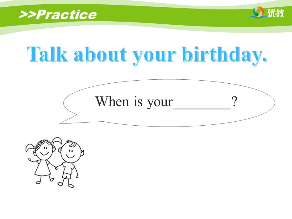 >>Practice When is your________