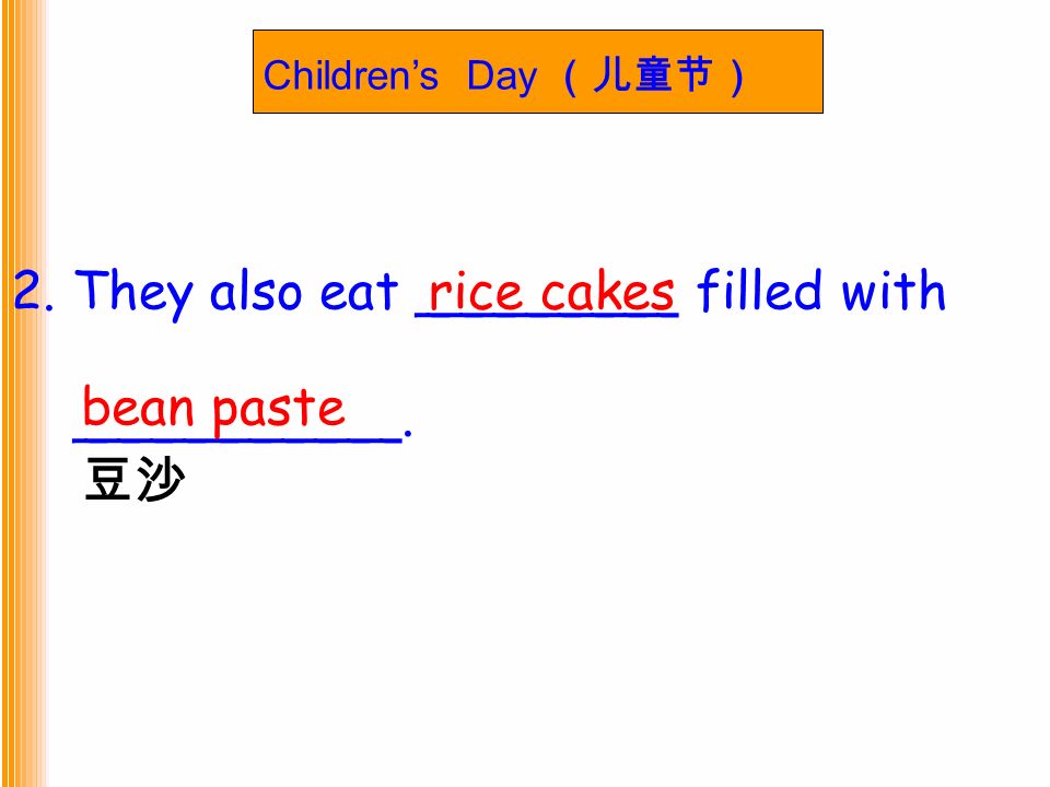 Children’s Day （儿童节） 2. They also eat ________ filled with __________. rice cakes bean paste 豆沙