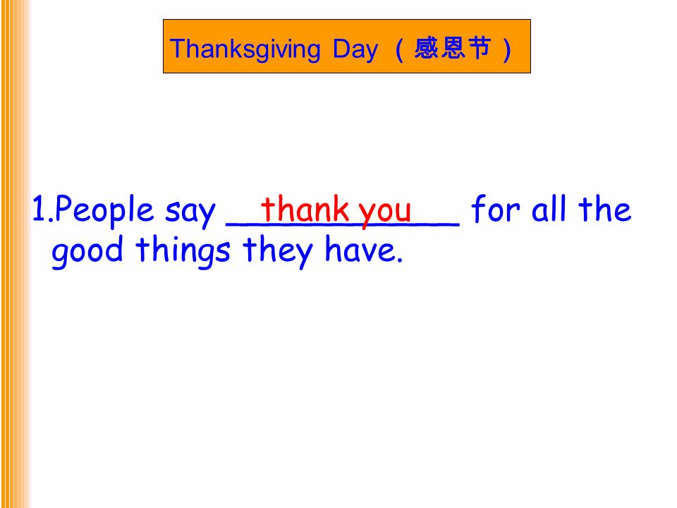 Thanksgiving Day （感恩节） 1.People say ___________ for all the good things they have. thank you