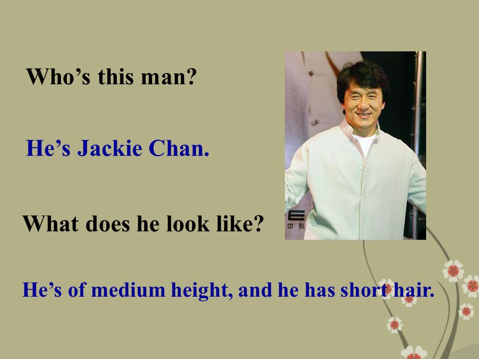 Who’s this man. He’s Jackie Chan. What does he look like.