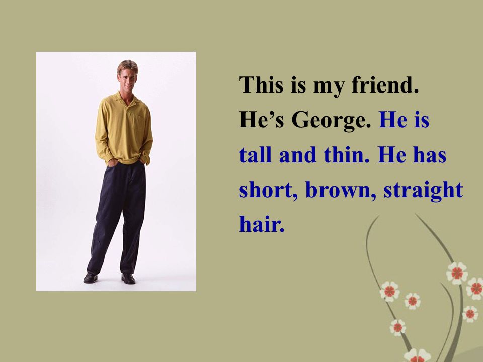 This is my friend. He’s George. He is tall and thin. He has short, brown, straight hair.