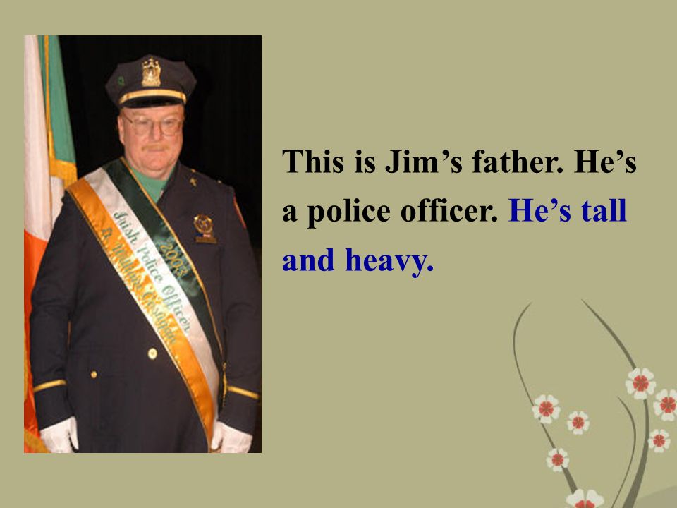 This is Jim’s father. He’s a police officer. He’s tall and heavy.