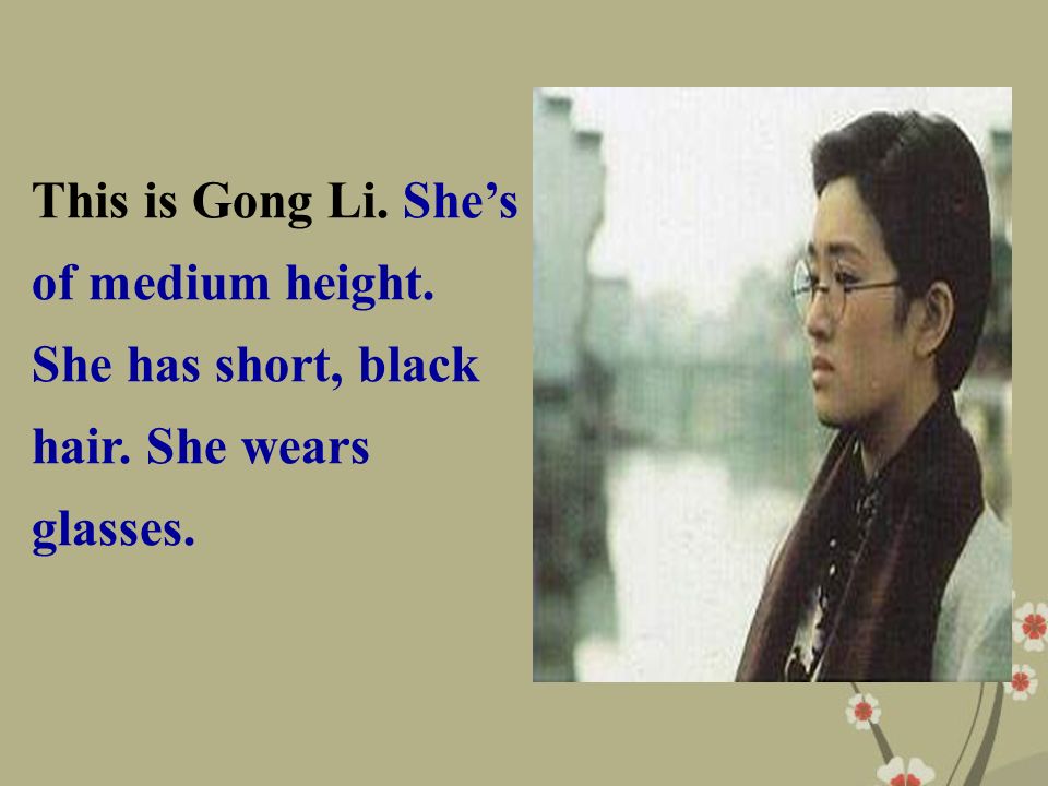 This is Gong Li. She’s of medium height. She has short, black hair. She wears glasses.
