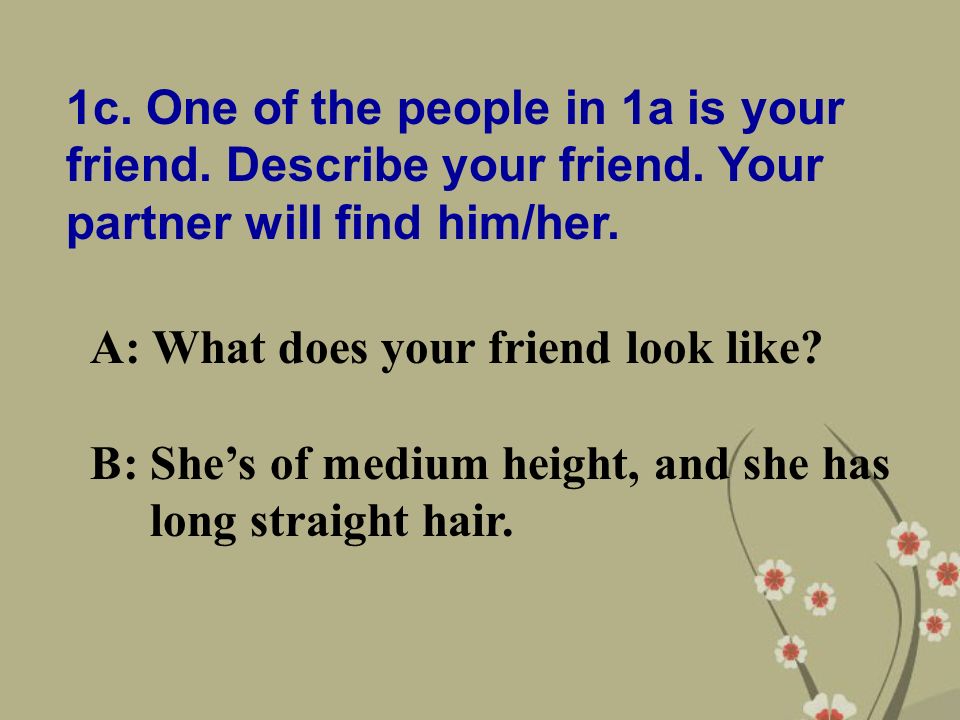 1c. One of the people in 1a is your friend. Describe your friend.