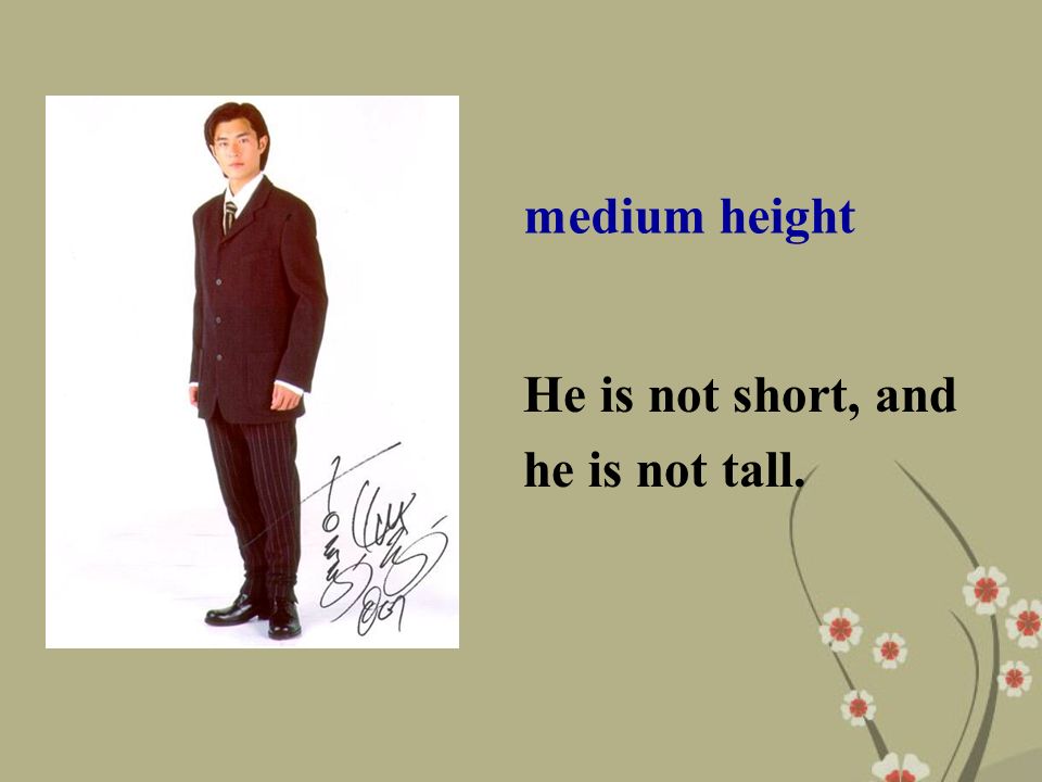 medium height He is not short, and he is not tall.