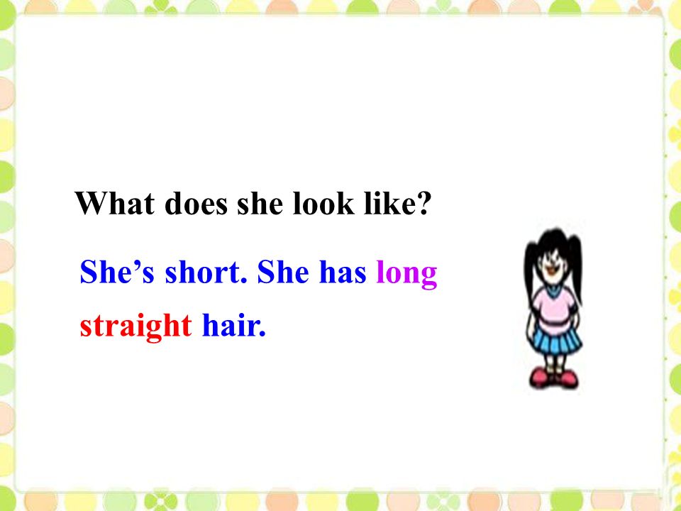 She’s short. She has long straight hair. What does she look like