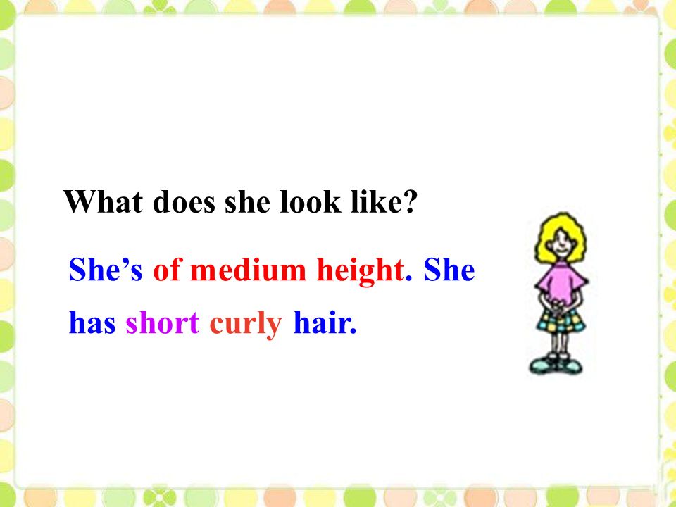 She’s of medium height. She has short curly hair. What does she look like