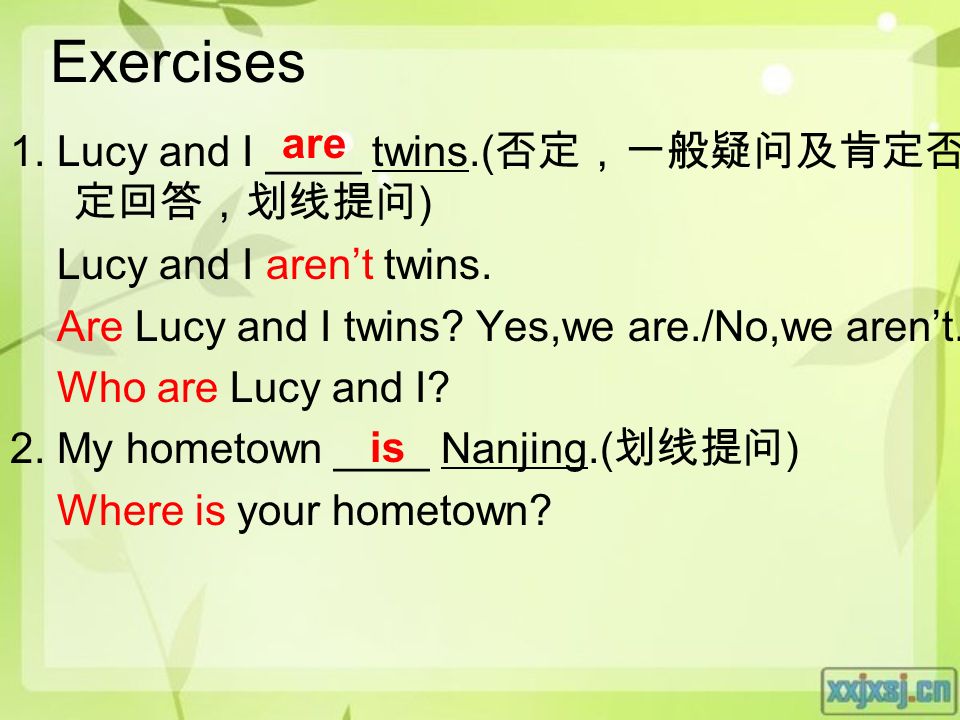 Exercises 1. Lucy and I ____ twins.( 否定，一般疑问及肯定否 定回答，划线提问 ) Lucy and I aren’t twins.