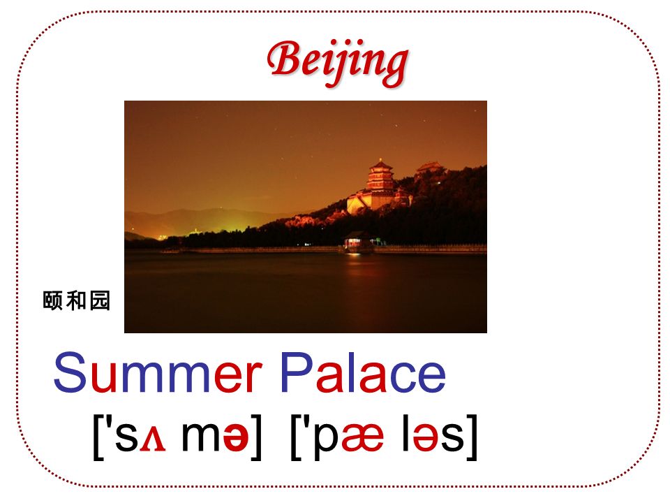Beijing Summer Palace [ sʌ mə][ sʌ mə] [ pæ ləs] 颐和园