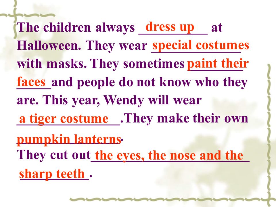 The children always __________ at Halloween. They wear _____________ with masks.