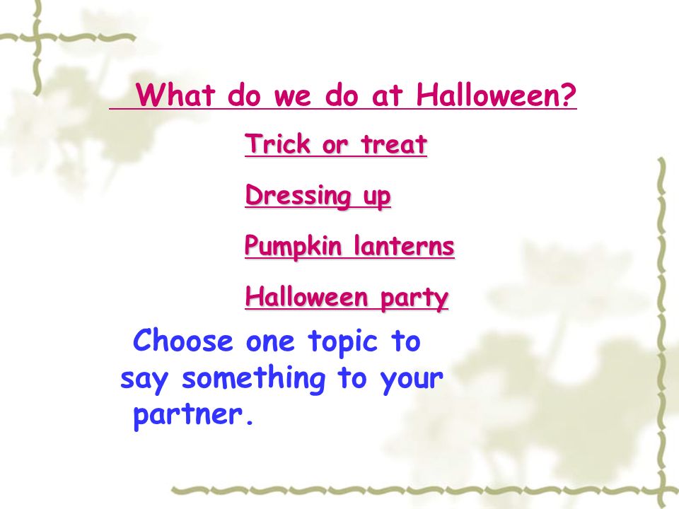 What do we do at Halloween. Choose one topic to say something to your partner.
