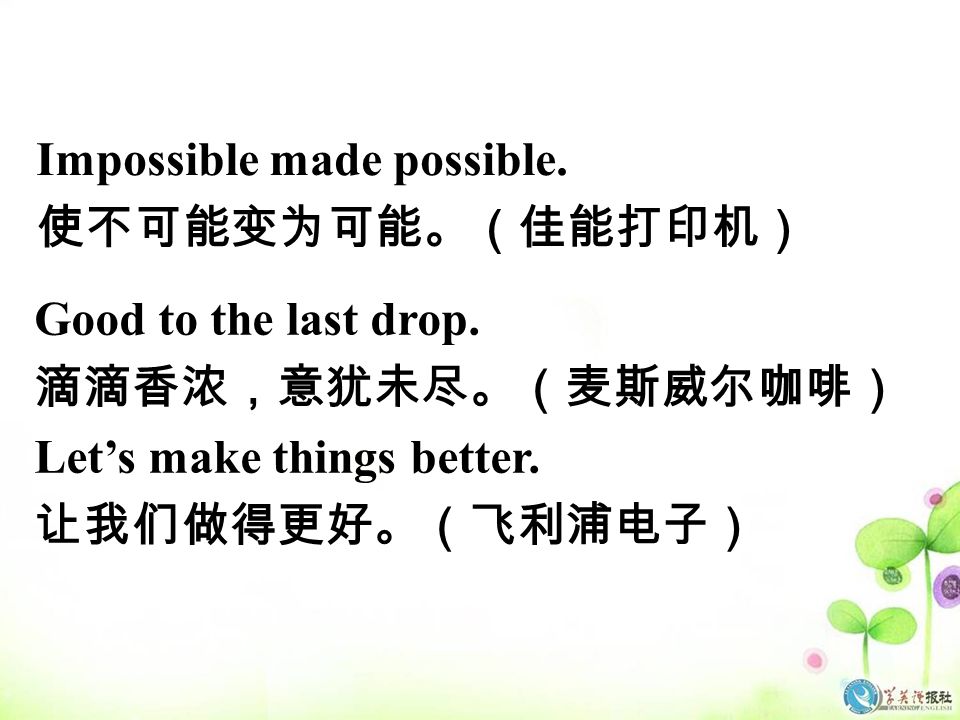 Good to the last drop. 滴滴香浓，意犹未尽。（麦斯威尔咖啡） Let’s make things better.