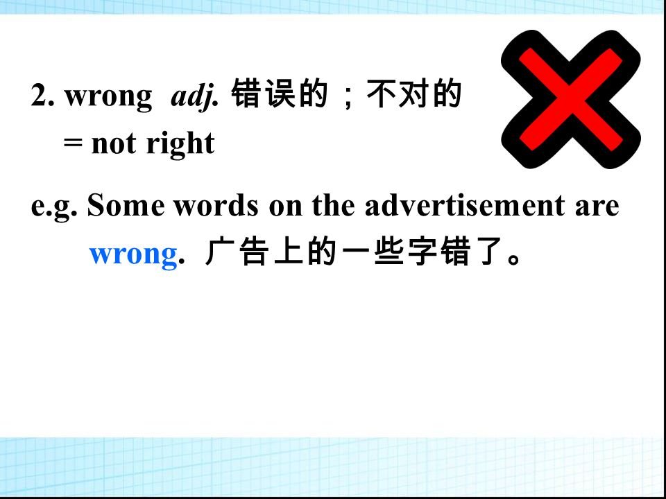e.g. Some words on the advertisement are wrong. 广告上的一些字错了。 2. wrong adj. 错误的；不对的 = not right