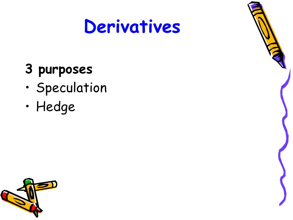 Derivatives 3 purposes Speculation Hedge