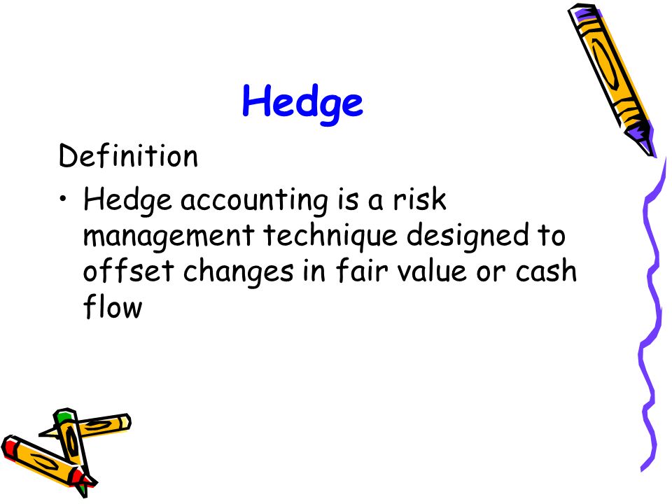 Hedge Definition Hedge accounting is a risk management technique designed to offset changes in fair value or cash flow