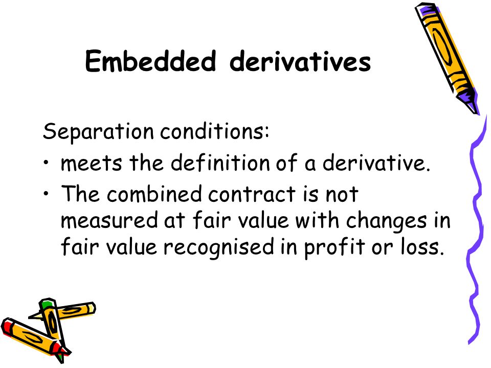 Embedded derivatives Separation conditions: meets the definition of a derivative.