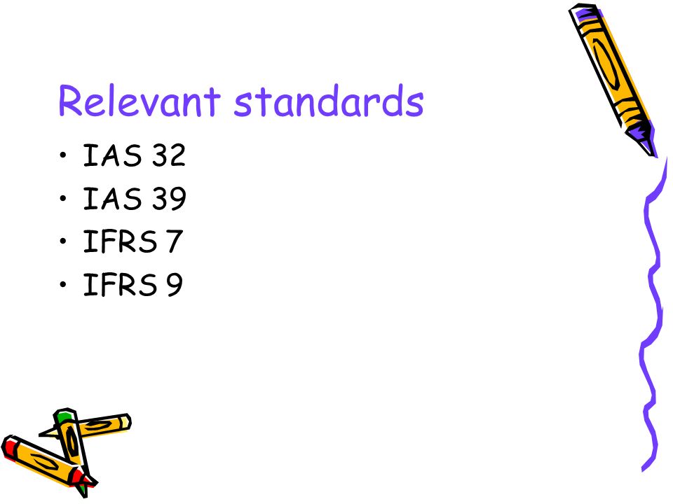 Relevant standards IAS 32 IAS 39 IFRS 7 IFRS 9