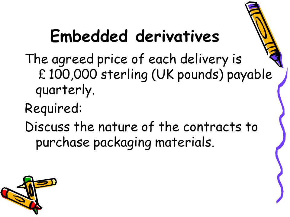 Embedded derivatives The agreed price of each delivery is ￡ 100,000 sterling (UK pounds) payable quarterly.