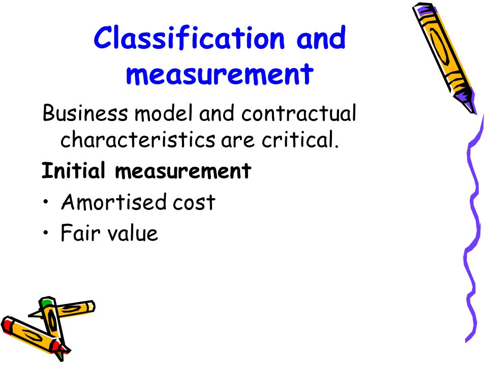 Classification and measurement Business model and contractual characteristics are critical.