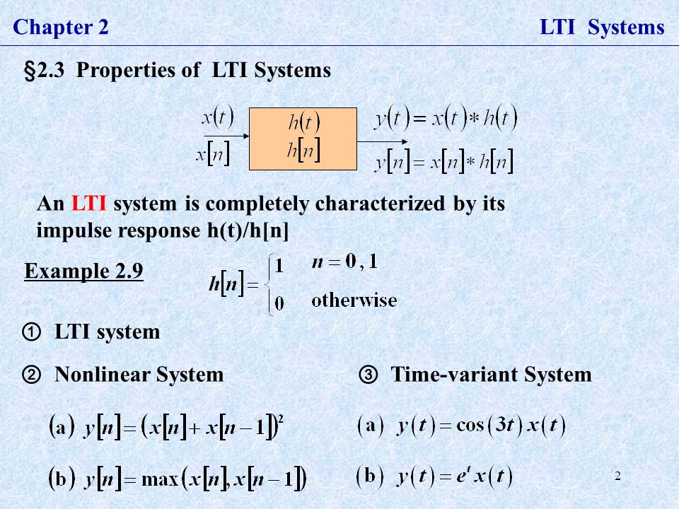 2 Chapter 2 LTI Systems §2.3 Properties of LTI Systems An LTI system is completely characterized by its impulse response h(t)/h[n] Example 2.9 ① LTI system ② Nonlinear System ③ Time-variant System