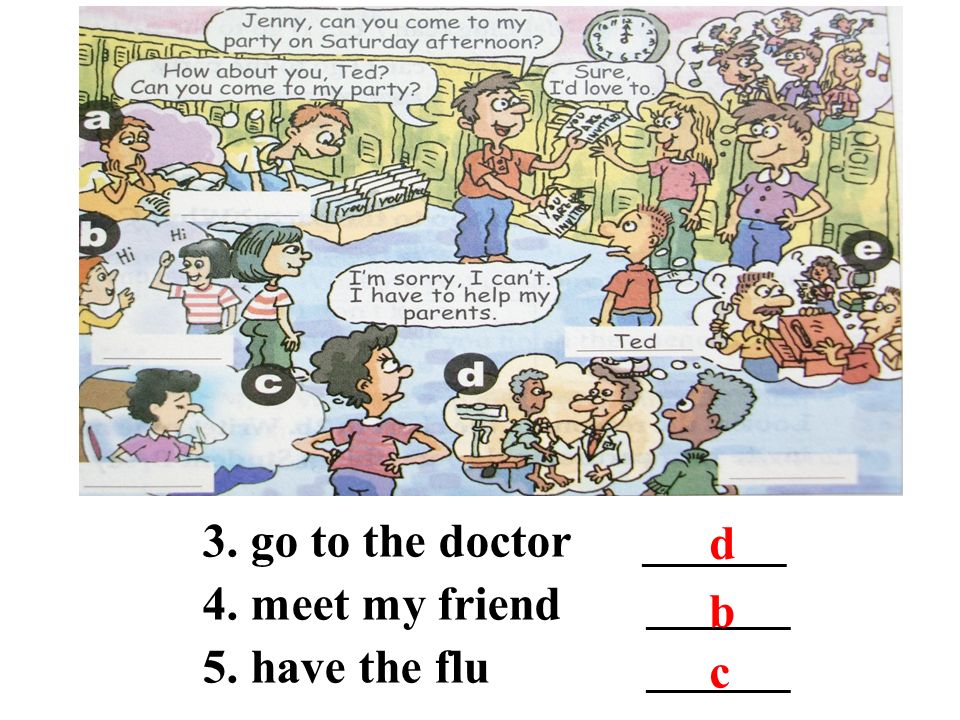 3. go to the doctor ______ 4. meet my friend ______ 5. have the flu ______ d b c