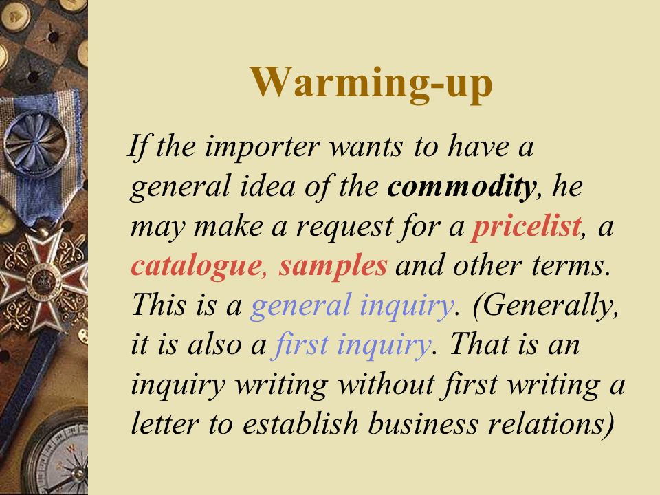 Warming-up If the importer wants to have a general idea of the commodity, he may make a request for a pricelist, a catalogue, samples and other terms.