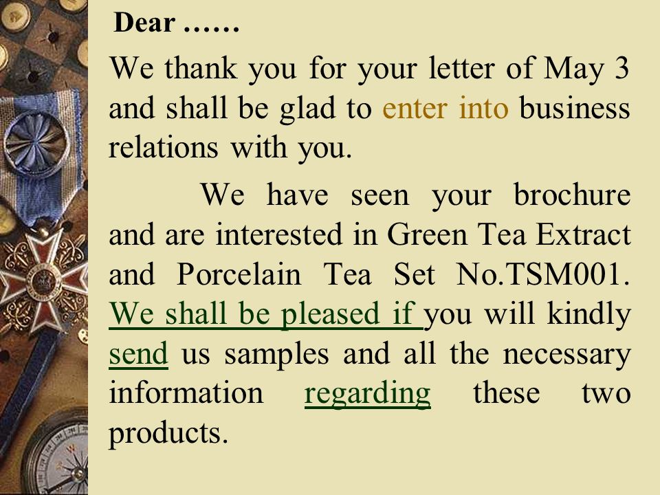 Dear …… We thank you for your letter of May 3 and shall be glad to enter into business relations with you.