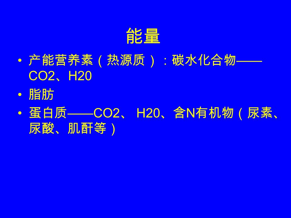 能量 产能营养素（热源质）：碳水化合物 —— CO2 、 H20 脂肪 蛋白质 ——CO2 、 H20 、含 N 有机物（尿素、 尿酸、肌酐等）