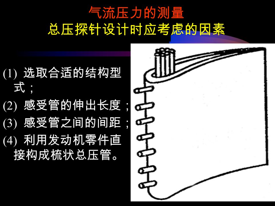 气流压力的测量 总压探针设计时应考虑的因素 (1) 选取合适的结构型 式； (2) 感受管的伸出长度； (3) 感受管之间的间距； (4) 利用发动机零件直 接构成梳状总压管。
