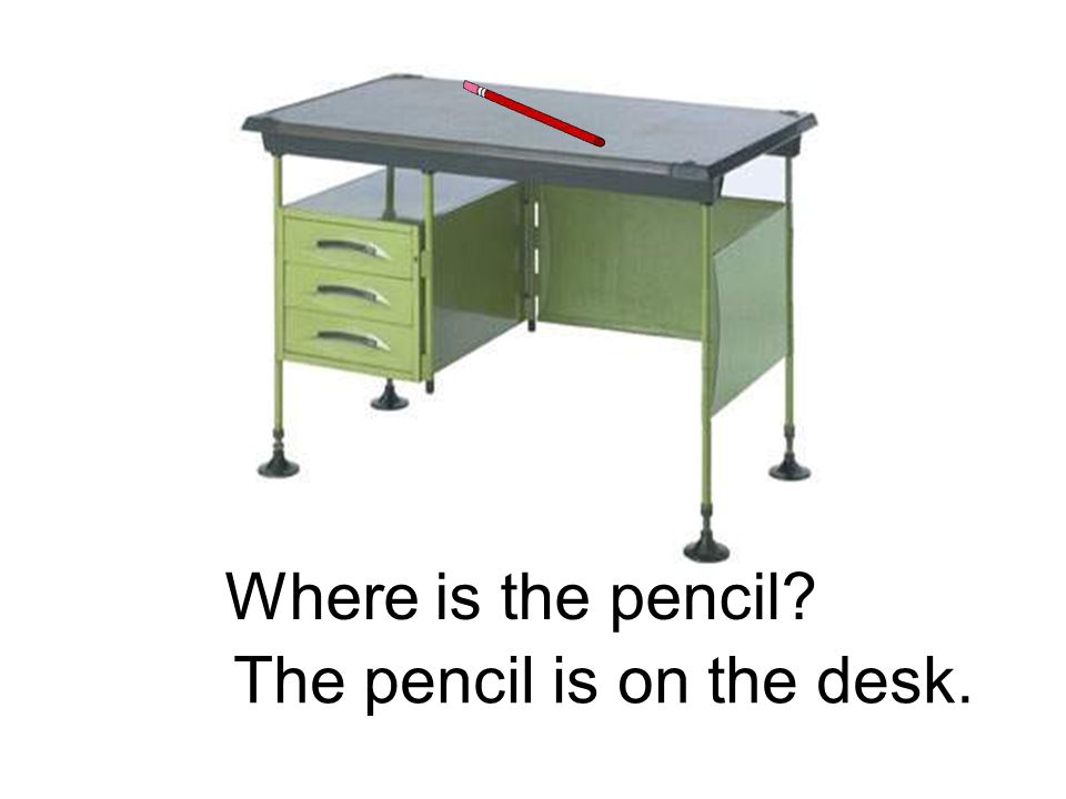 The pencil is on the desk. Where is the pencil
