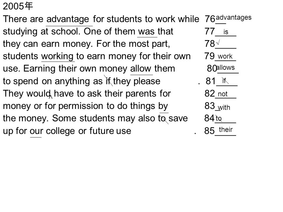 2005 年 There are advantage for students to work while 76__ studying at school.