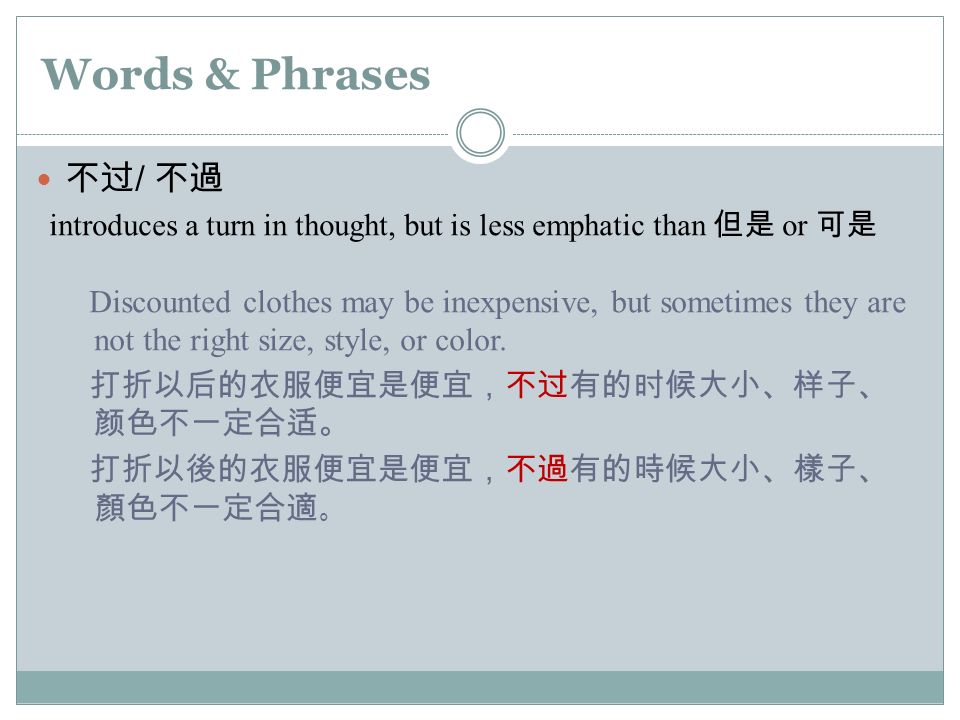 Words & Phrases 不过 / 不過 introduces a turn in thought, but is less emphatic than 但是 or 可是 Discounted clothes may be inexpensive, but sometimes they are not the right size, style, or color.