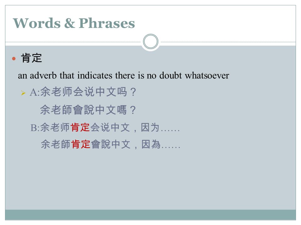 Words & Phrases 肯定 an adverb that indicates there is no doubt whatsoever  A: 余老师会说中文吗？ 余老師會說中文嗎？ B: 余老师肯定会说中文，因为 …… 余老師肯定會說中文，因為 ……