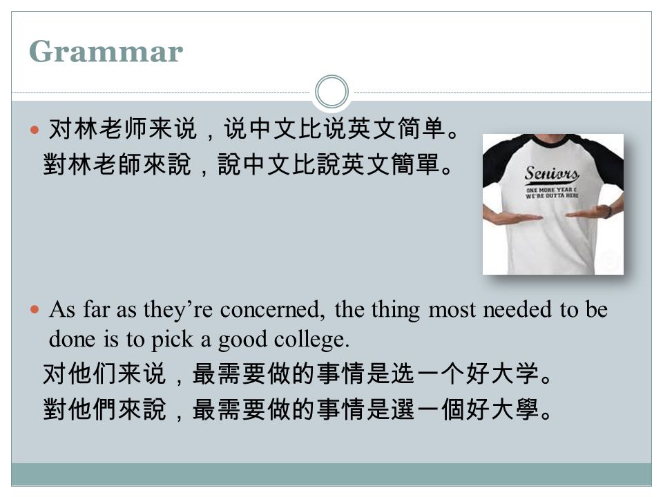 Grammar 对林老师来说，说中文比说英文简单。 對林老師來說，說中文比說英文簡單。 As far as they’re concerned, the thing most needed to be done is to pick a good college.