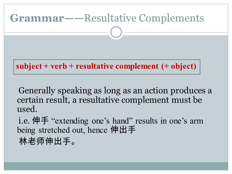 Grammar——Resultative Complements Generally speaking as long as an action produces a certain result, a resultative complement must be used.