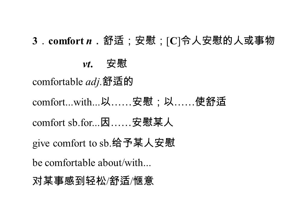 3 ． comfort n ．舒适；安慰； [C] 令人安慰的人或事物 vt. 安慰 comfortable adj.