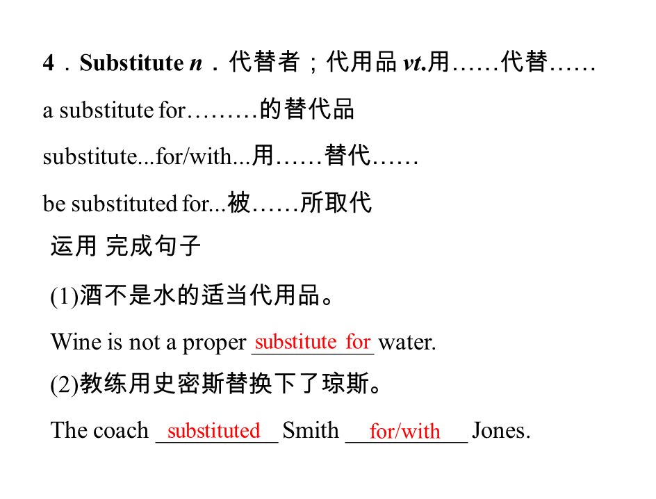 4 ． Substitute n ．代替者；代用品 vt. 用 …… 代替 …… a substitute for… …… 的替代品 substitute...for/with...