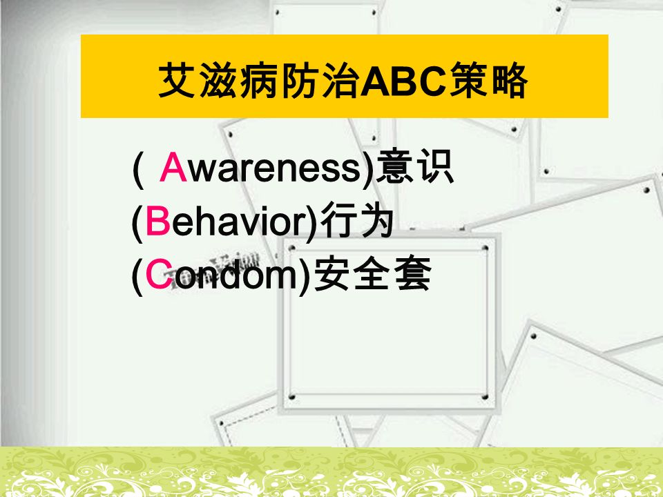 艾滋病防治 ABC 策略 （ Awareness) 意识 (Behavior) 行为 (Condom) 安全套