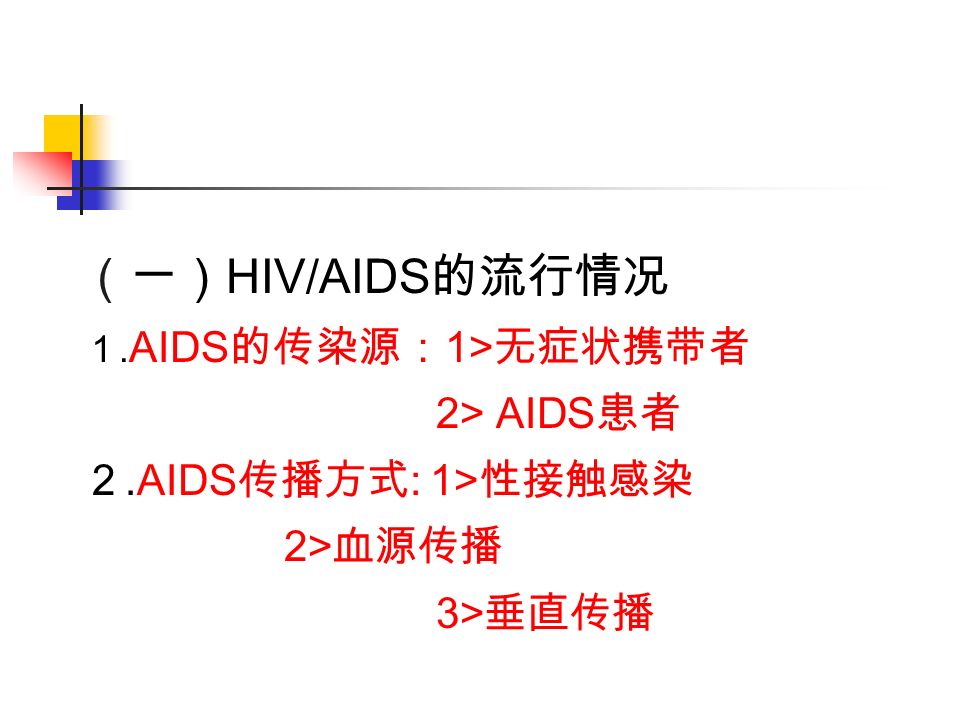 （一） HIV/AIDS 的流行情况 １. AIDS 的传染源： 1> 无症状携带者 2> AIDS 患者 ２.AIDS 传播方式 : 1> 性接触感染 2> 血源传播 3> 垂直传播