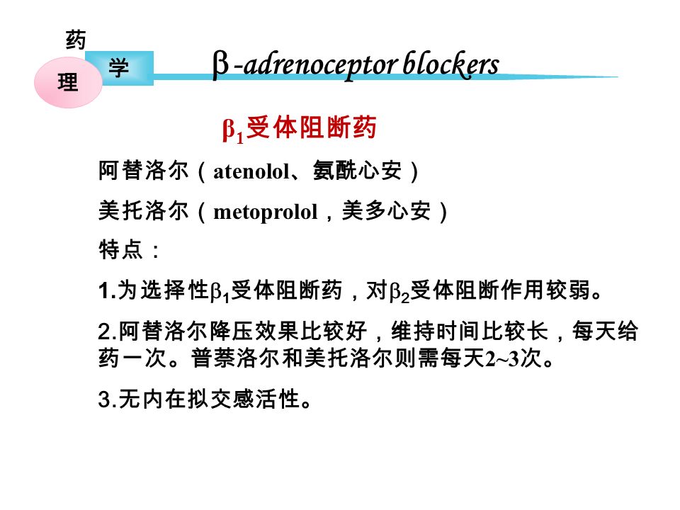 药 学 理  -adrenoceptor blockers β 1 受体阻断药 特点： 1. 为选择性  1 受体阻断药，对  2 受体阻断作用较弱。 2.