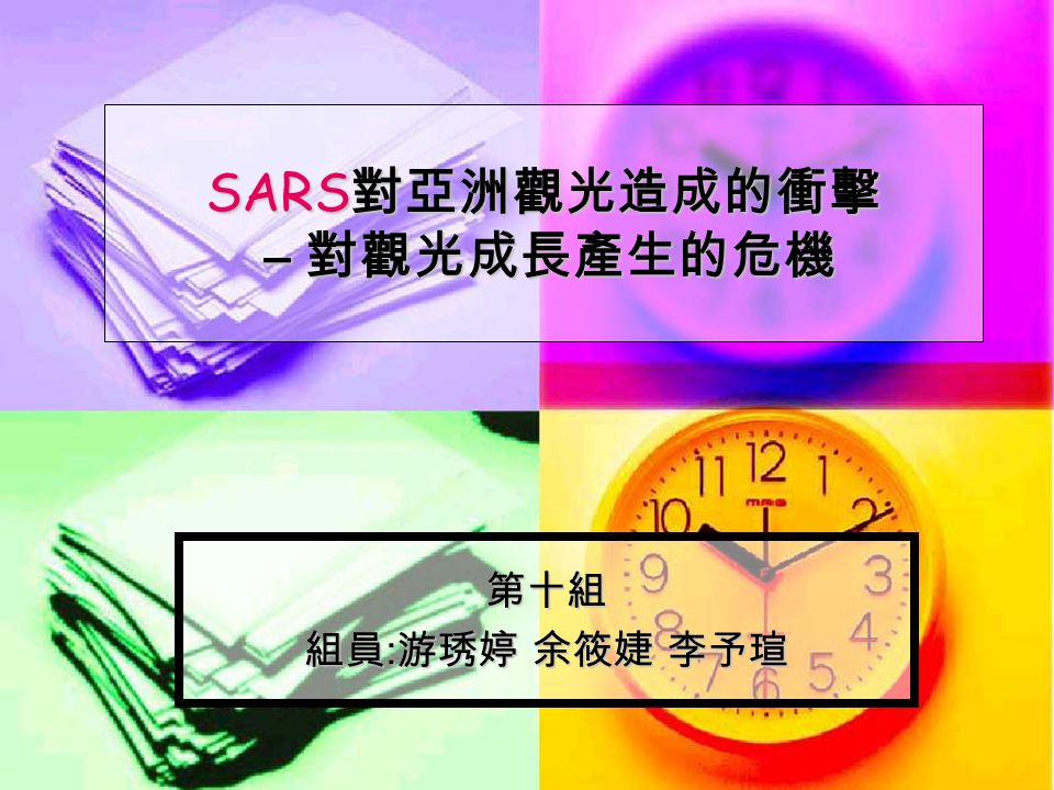 SARS 對亞洲觀光造成的衝擊 – 對觀光成長產生的危機 第十組 組員 : 游琇婷 余筱婕 李予瑄