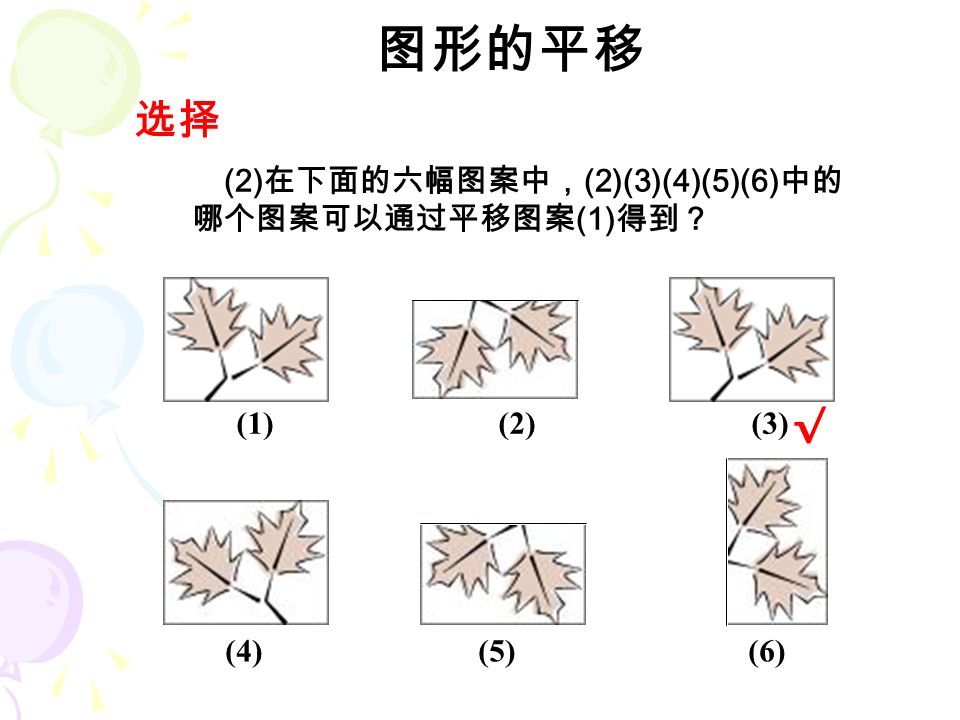 选择 图形的平移 (2) 在下面的六幅图案中， (2)(3)(4)(5)(6) 中的 哪个图案可以通过平移图案 (1) 得到？ (1) (2) (3) (4) (5) (6) √
