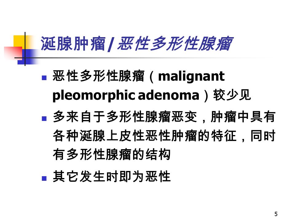 5 涎腺肿瘤 / 恶性多形性腺瘤 恶性多形性腺瘤（ malignant pleomorphic adenoma ）较少见 多来自于多形性腺瘤恶变，肿瘤中具有 各种涎腺上皮性恶性肿瘤的特征，同时 有多形性腺瘤的结构 其它发生时即为恶性
