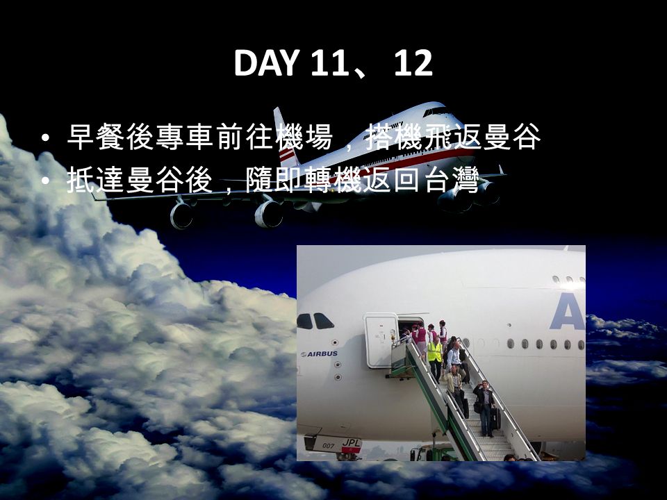 DAY 11 、 12 早餐後專車前往機場，搭機飛返曼谷 抵達曼谷後，隨即轉機返回台灣
