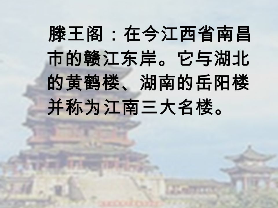 滕王阁：在今江西省南昌 市的赣江东岸。它与湖北 的黄鹤楼、湖南的岳阳楼 并称为江南三大名楼。