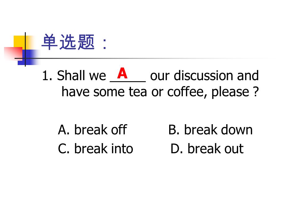 单选题： 1. Shall we _____ our discussion and have some tea or coffee, please .